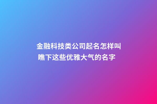 金融科技类公司起名怎样叫 瞧下这些优雅大气的名字-第1张-公司起名-玄机派